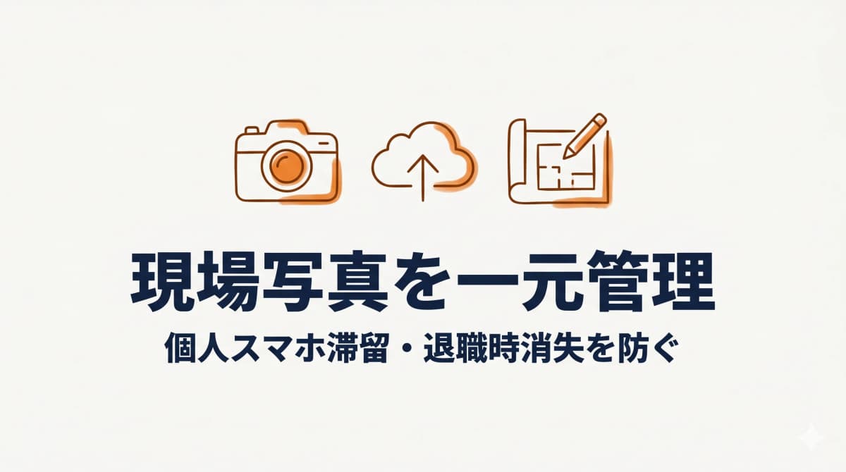 工務店の現場写真を一元管理する方法:個人スマホ滞留・退職時消失を防ぐ【2026年版】